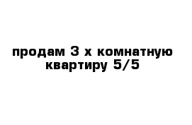 продам 3-х комнатную квартиру 5/5